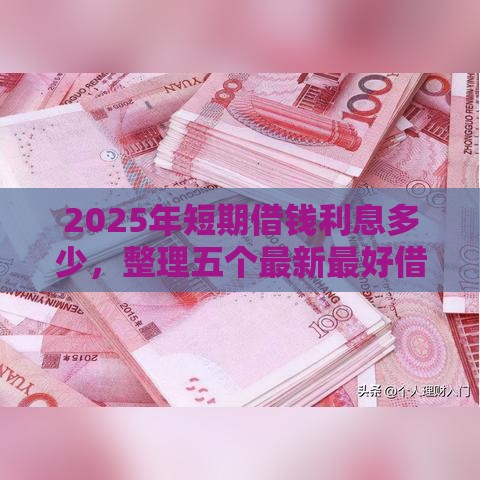 2025年短期借钱利息多少，整理五个最新最好借钱的平台