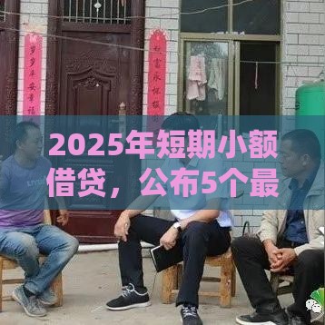 2025年短期小额借贷，公布5个最新最简单的贷款平台