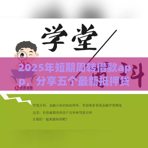 2025年短期周转借款app，分享五个最新抵押贷款平台