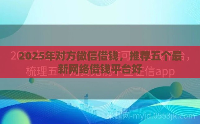 2025年对方微信借钱，推荐五个最新网络借钱平台好