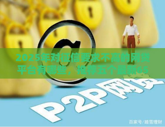 2025年对征信要求不高的网贷平台有哪些，推荐五个最新65岁可以借款的平台