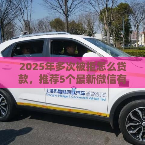 2025年多次被拒怎么贷款，推荐5个最新微信有什么借钱平台
