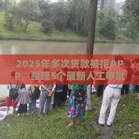 2025年多次贷款被拒APP,整理5个最新人工审批贷款软件 2025年多次贷款被拒APP,整理5个最新人工审批贷款软件