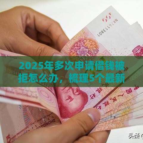 2025年多次申请借钱被拒怎么办，梳理5个最新借款平台借钱利息最低