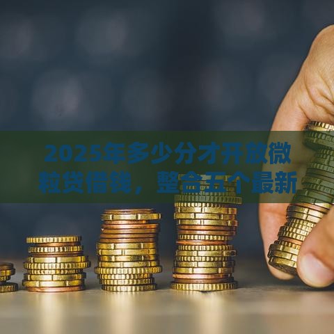 2025年多少分才开放微粒贷借钱，整合五个最新马上花是借款平台贷款