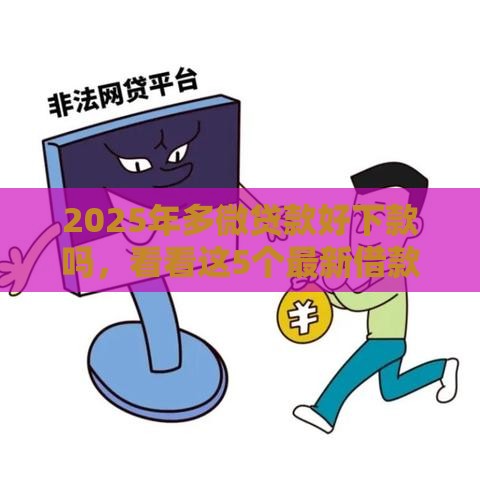 2025年多微贷款好下款吗，看看这5个最新借款平台利息最低最正规放款最快