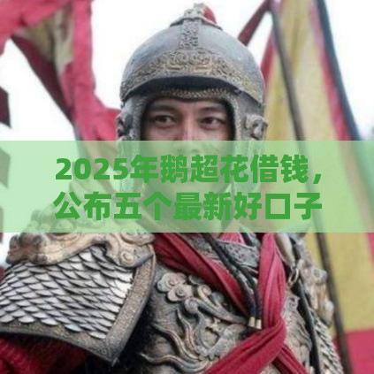 2025年鹅超花借钱，公布五个最新好口子网