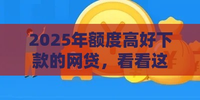 2025年额度高好下款的网贷，看看这五个最新高中生贷款平台
