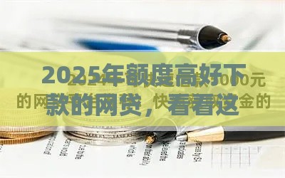 2025年额度高好下款的网贷，看看这五个最新高中生贷款平台