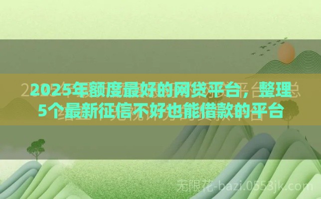 2025年额度最好的网贷平台，整理5个最新征信不好也能借款的平台