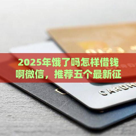 2025年饿了吗怎样借钱啊微信,推荐五个最新征信不好,现在正规平台好下款 2025年饿了吗怎样借钱啊微信,推荐五个最新征信不好,现在正规平台好下款