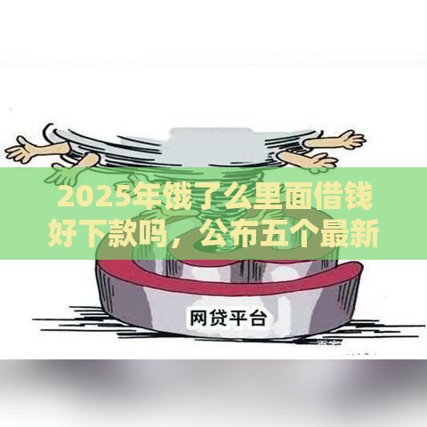 2025年饿了么里面借钱好下款吗，公布五个最新网贷平台有多少家