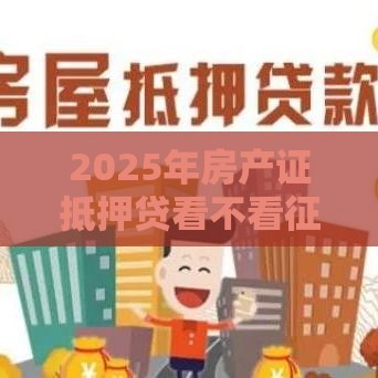 2025年房产证抵押贷看不看征信，公布五个最新网贷平台网贷怎么样