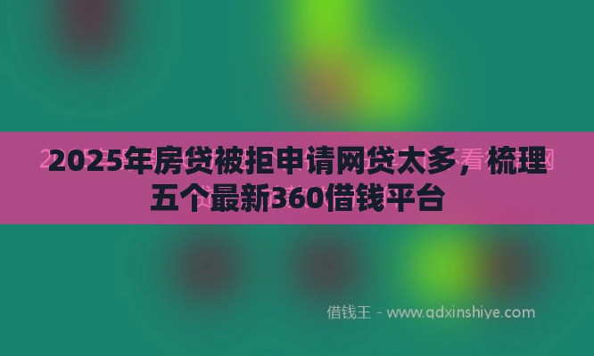 2025年房贷被拒申请网贷太多，梳理五个最新360借钱平台