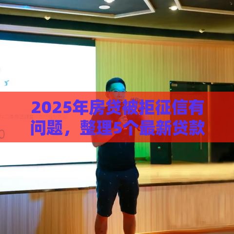 2025年房贷被拒征信有问题，整理5个最新贷款可靠的平台