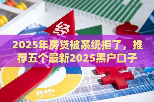 2025年房贷被系统拒了，推荐五个最新2025黑户口子