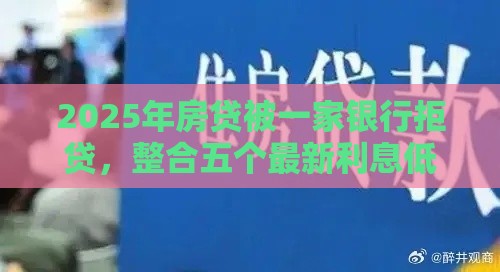 2025年房贷被一家银行拒贷，整合五个最新利息低的正规借钱平台