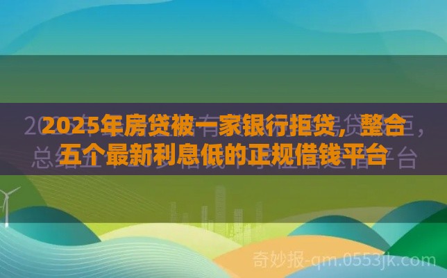 2025年房贷被一家银行拒贷，整合五个最新利息低的正规借钱平台