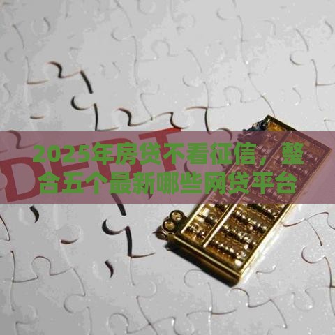 2025年房贷不看征信，整合五个最新哪些网贷平台正规