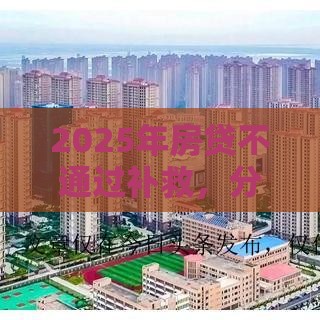 2025年房贷不通过补救，分享五个最新比较容易贷款的平台