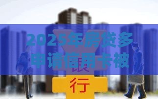 2025年房贷多申请信用卡被拒,梳理五个最新支付宝都贷款平台 2025年房贷多申请信用卡被拒,梳理五个最新支付宝都贷款平台
