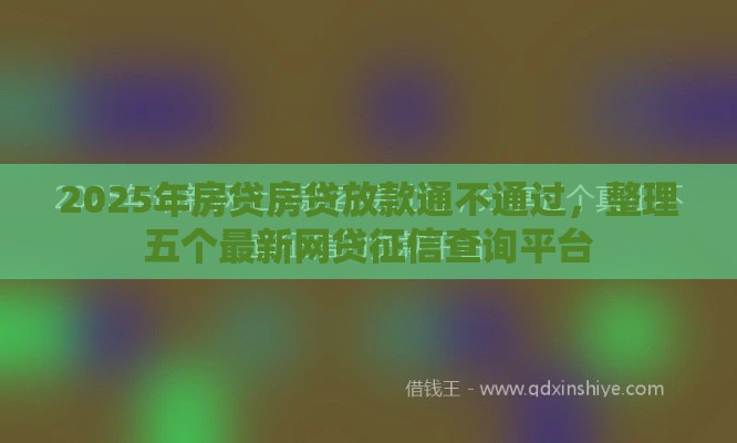 2025年房贷房贷放款通不通过，整理五个最新网贷征信查询平台