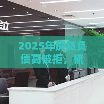 2025年房贷负债高被拒，梳理五个最新网贷平台怎么投诉
