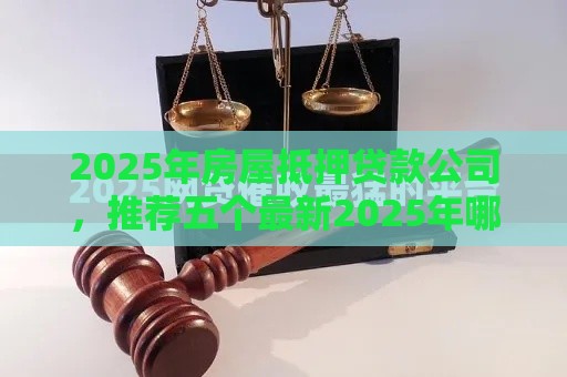 2025年房屋抵押贷款公司，推荐五个最新2025年哪些贷款平台征信黑查询多网贷多负债高还能百分百下款的