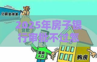 2025年房子银行审批不过怎么办，整合五个最新非法贷款平台