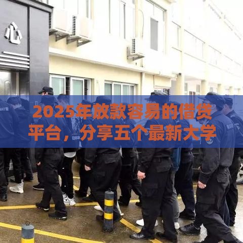 2025年放款容易的借贷平台，分享五个最新大学生能贷款的平台