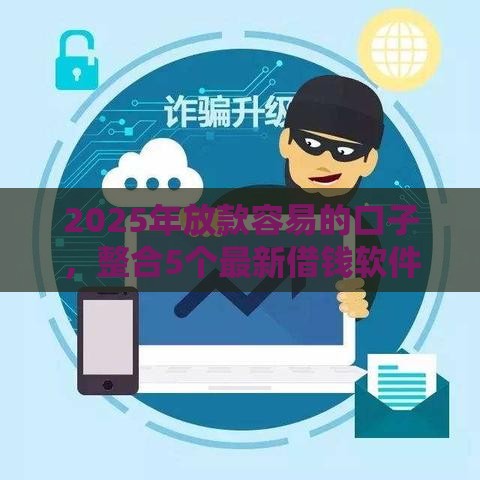 2025年放款容易的口子，整合5个最新借钱软件最好借到钱不用征信的