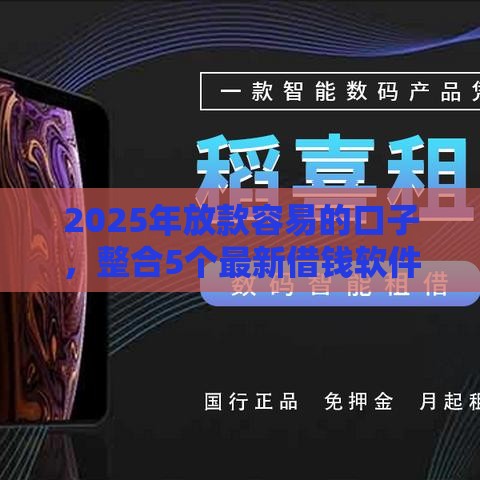2025年放款容易的口子，整合5个最新借钱软件最好借到钱不用征信的