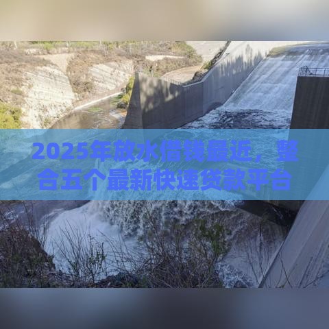 2025年放水借钱最近，整合五个最新快速贷款平台