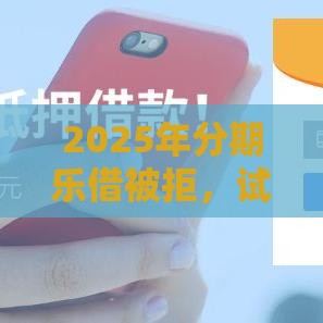 2025年分期乐借被拒，试试这5个最新新口子30天期限的网贷