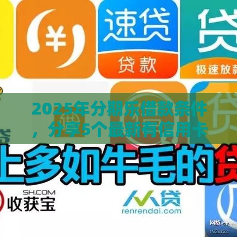 2025年分期乐借款条件，分享5个最新有信用卡就能贷款的平台