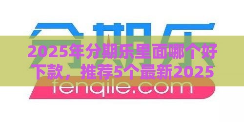 2025年分期乐里面哪个好下款，推荐5个最新2025有呆账能下款的口子