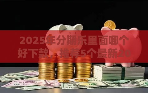 2025年分期乐里面哪个好下款，推荐5个最新2025有呆账能下款的口子