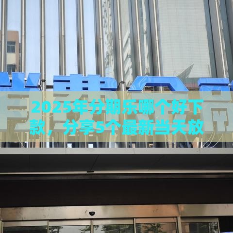 2025年分期乐哪个好下款，分享5个最新当天放款的贷款平台