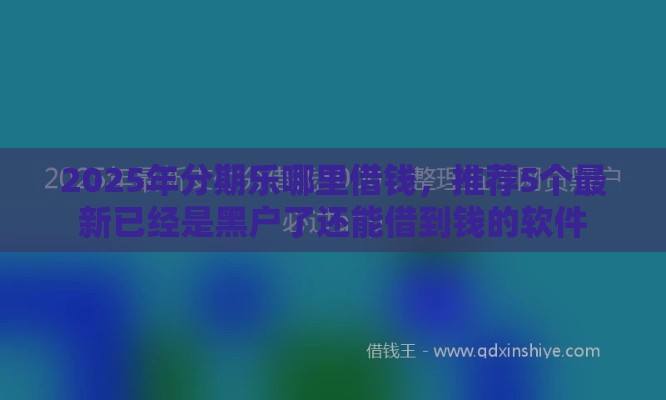 2025年分期乐哪里借钱，推荐5个最新已经是黑户了还能借到钱的软件