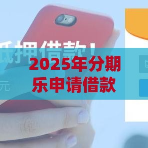 2025年分期乐申请借款好通过吗,整理5个最新借款软件不看征信放款快 2025年分期乐申请借款好通过吗,整理5个最新借款软件不看征信放款快