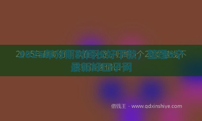 2025年分期时间长好下款，整理5个最新好口子网