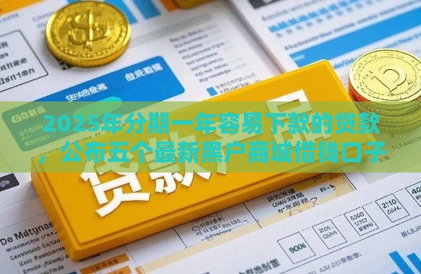 2025年分期一年容易下款的贷款，公布五个最新黑户商城借钱口子
