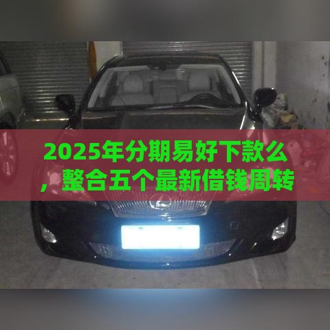 2025年分期易好下款么，整合五个最新借钱周转软件1000