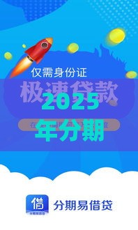 2025年分期易借贷，整合5个最新正规小额贷款平台