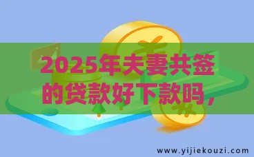 2025年夫妻共签的贷款好下款吗，试试这五个最新比较大的网贷平台