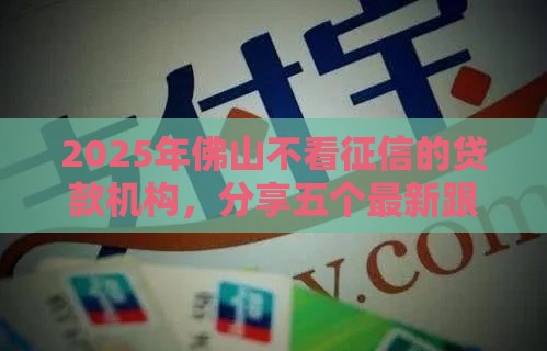 2025年佛山不看征信的贷款机构，分享五个最新跟安逸花差不多的平台