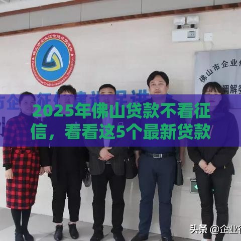 2025年佛山贷款不看征信，看看这5个最新贷款平台不上征信