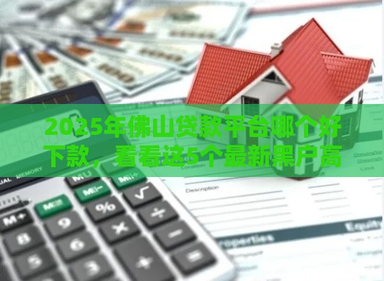 2025年佛山贷款平台哪个好下款，看看这5个最新黑户高炮不审核的口子