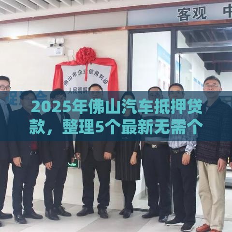 2025年佛山汽车抵押贷款，整理5个最新无需个人征信的借款平台