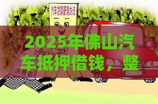 2025年佛山汽车抵押借钱，整合5个最新十大贷款平台排名不分先后